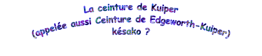 La ceinture de Kuiper (appelée aussi Ceinture de Edgeworth-Kuiper) késako ?