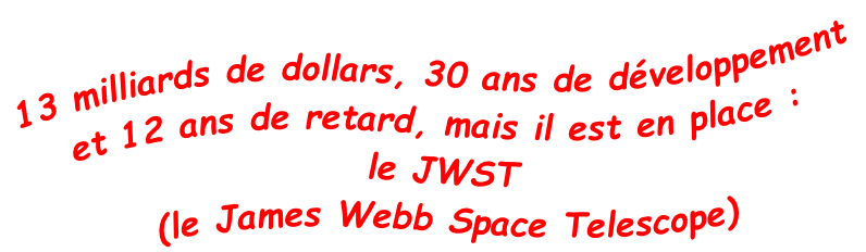 13 milliards de dollars, 30 ans de développement et 12 ans de retard, mais il est en place : le JWST (le James Webb Space Telescope)