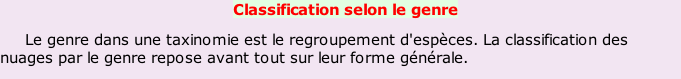 Classification selon le genre      Le genre dans une taxinomie est le regroupement d'espèces. La classification des nuages par le genre repose avant tout sur leur forme générale.