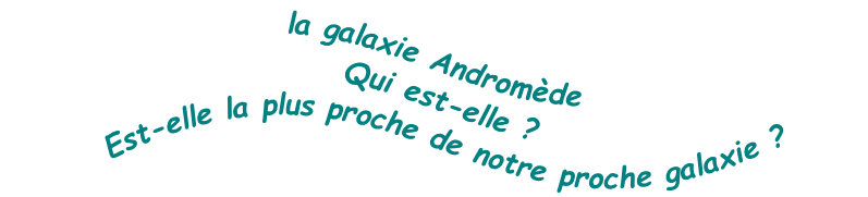 la galaxie Andromède Qui est-elle ? Est-elle la plus proche de notre proche galaxie ?