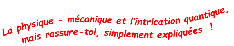 La physique - mécanique et l’intrication quantique, mais rassure-toi, simplement expliquées  !