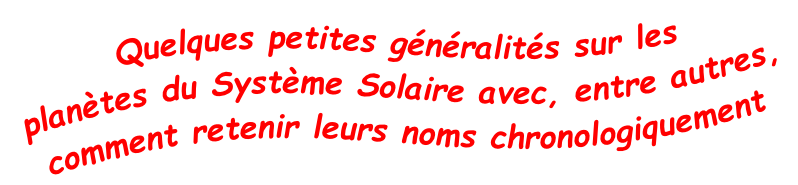 Quelques petites généralités sur les  planètes du Système Solaire avec, entre autres,  comment retenir leurs noms chronologiquement