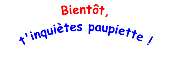 Bientôt,  t'inquiètes paupiette !